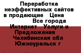 Переработка неэффективных сайтов в продающие › Цена ­ 5000-10000 - Все города Интернет » Услуги и Предложения   . Челябинская обл.,Южноуральск г.